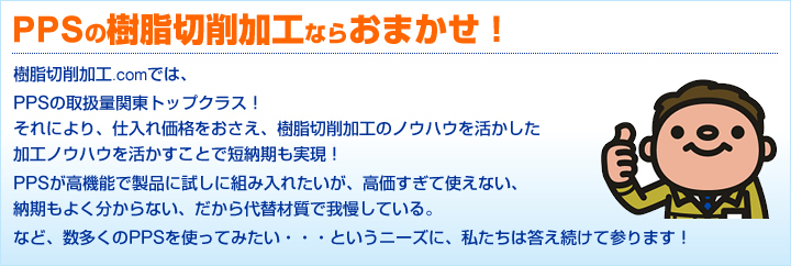 PPSの樹脂切削加工ならおまかせ!樹脂切削加工.comでは、PPSの取扱量関東トップクラス!それにより、仕入れ価格をおさえ、樹脂切削加工のノウハウを活かした加工ノウハウを活かすことで短納期も実現!PPSが高機能で製品に試しに組み入れたいが、高価すぎて使えない。納期もよく分からない。だから代替材質で我慢している。など、数多くののPPSを使ってみたい・・・というニーズに、私たちは答え続けて参ります!