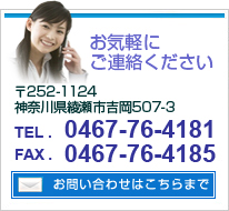 お問い合わせ「お気軽にご連絡ください」〒252-1124神奈川県綾瀬市吉岡507-3 電話0467-4181 FAX0467-76-4185