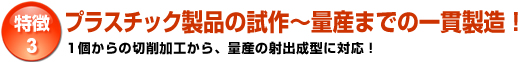 特徴3「プラスチック製品の試作～量産までの一貫製造！」