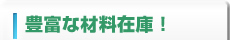 豊富な材料在庫！