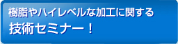 樹脂やハイレベルな加工に関する技術セミナー！