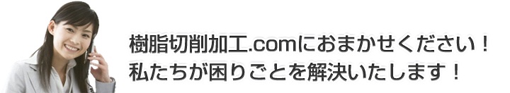 樹脂切削加工.comにおまかせください！私たちが困りごとを解決いたします！