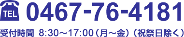 電話0467-76-4181 受付時間8:30～17:00（月～金）（祝祭日除く）